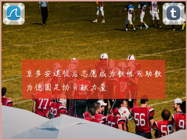 京多安退役后志愿成为教练或助教为德国足协贡献力量