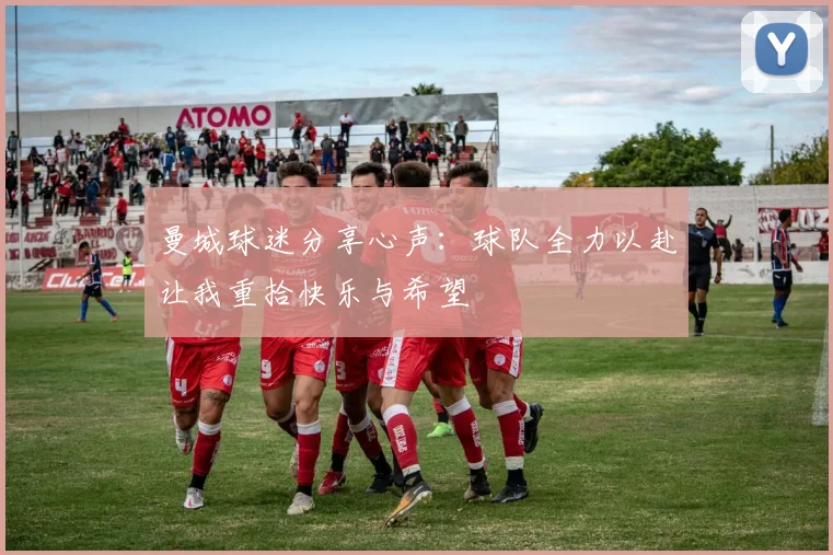 曼城球迷分享心声：球队全力以赴让我重拾快乐与希望