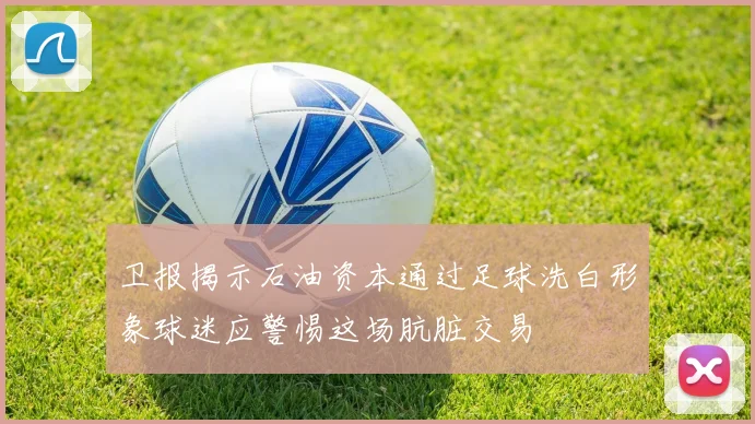 卫报揭示石油资本通过足球洗白形象球迷应警惕这场肮脏交易