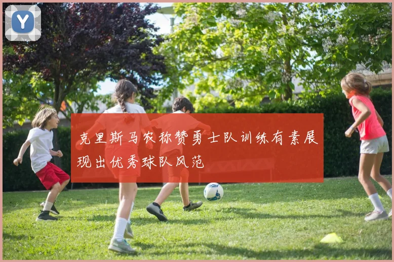 克里斯马农称赞勇士队训练有素展现出优秀球队风范