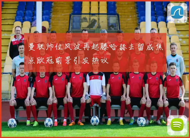 曼联帅位风波再起滕哈赫去留成焦点欧冠前景引发热议